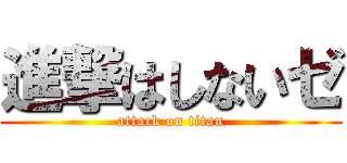 進撃はしないゼ (attack on titan)