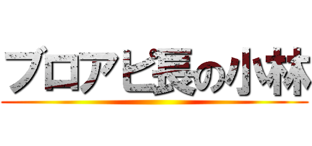 ブロアピ長の小林 ()