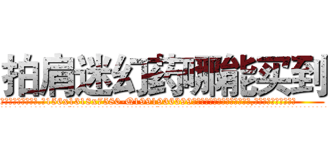 拍肩迷幻药哪能买到 (拍肩迷幻药哪能买到【电.话156x1318x7580-Q1991936399鑫宏药业】我们做的是长期生意,靠的是老客户长期支持
参考消息网2月20日报道 韩媒称，“剩女多、离婚率高的城市，房价一定会上涨。”这是中国经济学家金岩石2016年12月参加在上海举行的房地产相关论坛时说的话。
)
