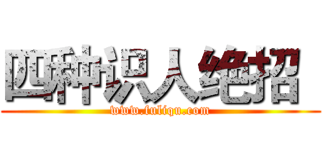 四种识人绝招
 (www.fuliqu.com)