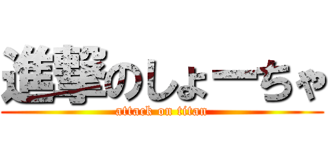 進撃のしょーちゃ (attack on titan)