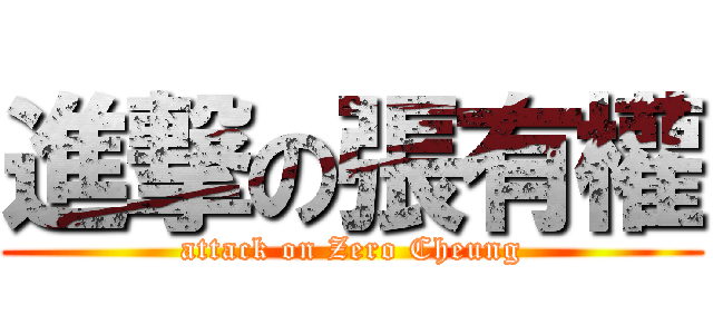 進撃の張有權 (attack on Zero Cheung)