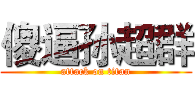 傻逼孙超群 (attack on titan)