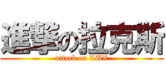 進撃の拉克斯 (attack on LUX)