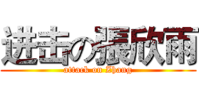 进击の張欣雨 (attack on Zhang)
