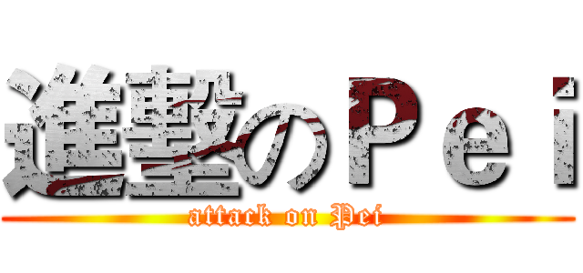 進墼のＰｅｉ (attack on Pei)