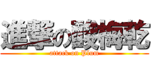 進撃の酸梅乾 (attack on Plum)