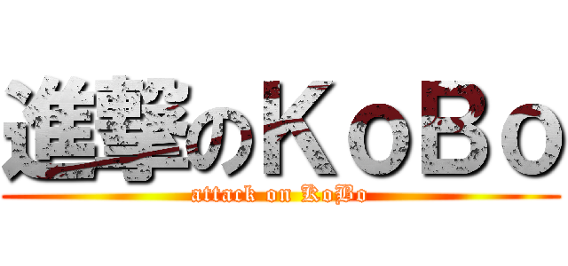 進撃のＫｏＢｏ (attack on KoBo)