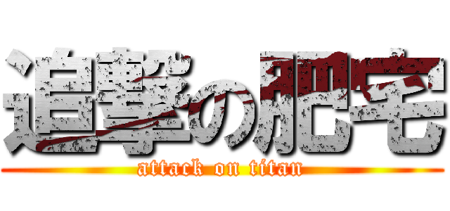 追撃の肥宅 (attack on titan)
