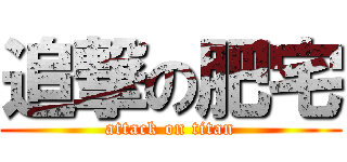 追撃の肥宅 (attack on titan)