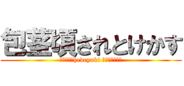 包茎頃されとけかす (ハンゲームhedeyuki 朝鮮人堀江雅史)