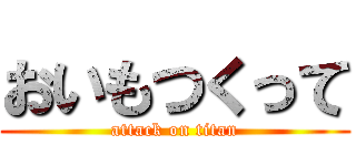 おいもつくって (attack on titan)