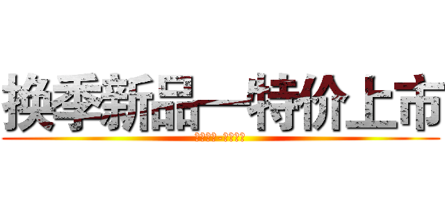 换季新品—特价上市 (专柜正品-质量保证)