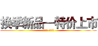 换季新品—特价上市 (专柜正品-质量保证)