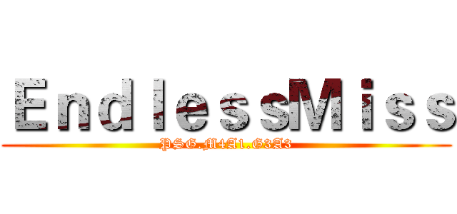 ＥｎｄｌｅｓｓＭｉｓｓ (PSG.M4A1.G3A3)