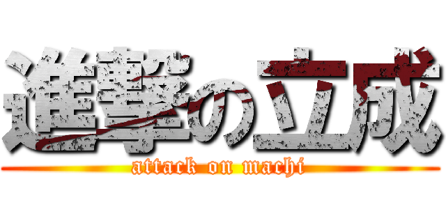 進撃の立成 (attack on machi)