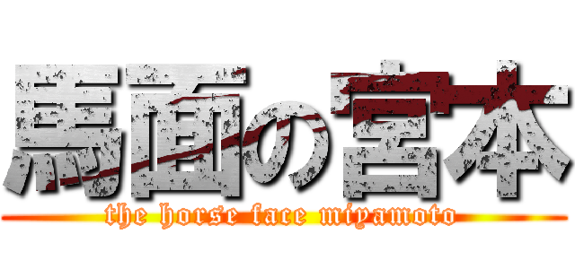 馬面の宮本 (the horse face miyamoto)