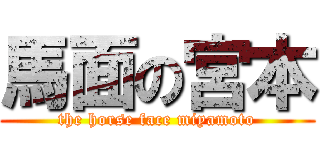 馬面の宮本 (the horse face miyamoto)