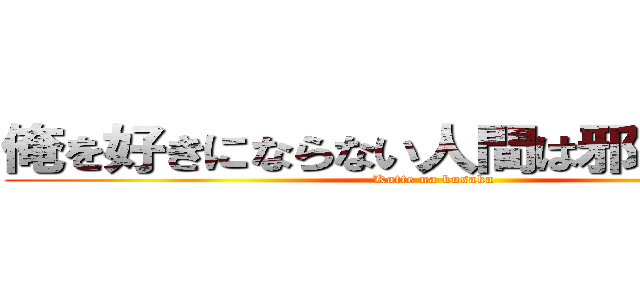 俺を好きにならない人間は邪魔なんだよ (Katte na kusaka)