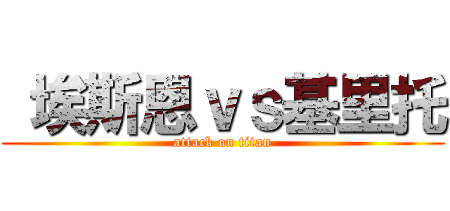  埃斯恩ｖｓ基里托 (attack on titan)