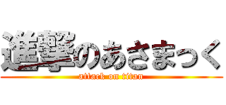 進撃のあさまっく (attack on titan)