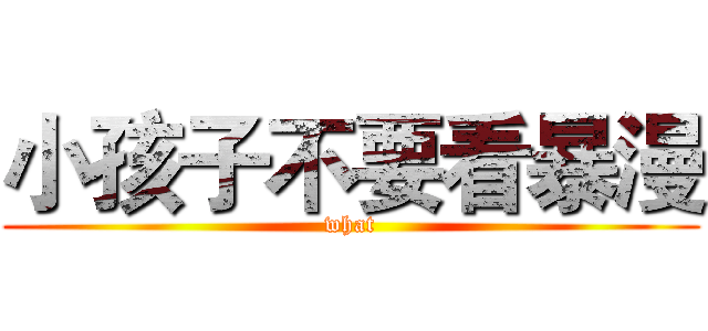 小孩子不要看暴漫 (what)