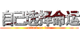 自己选择命运 (attack on fate)