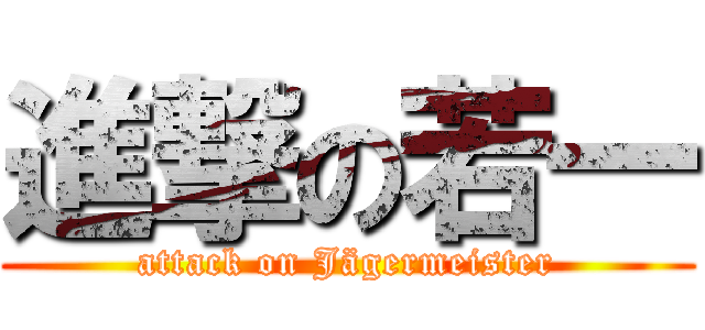 進撃の若一 (attack on Jägermeister)