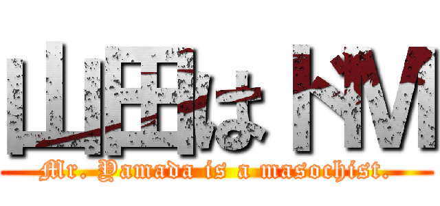 山田はドＭ (Mr. Yamada is a masochist.)