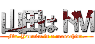 山田はドＭ (Mr. Yamada is a masochist.)