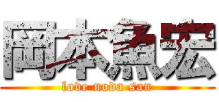 岡本魚宏 (love noda san)