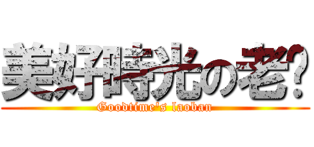 美好時光の老闆 (Goodtime\'s laoban)