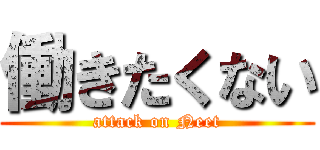 働きたくない (attack on Neet)