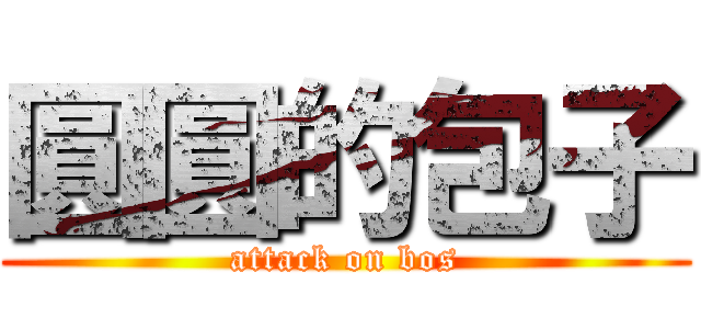 圓圓的包子 (attack on bos)