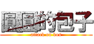 圓圓的包子 (attack on bos)