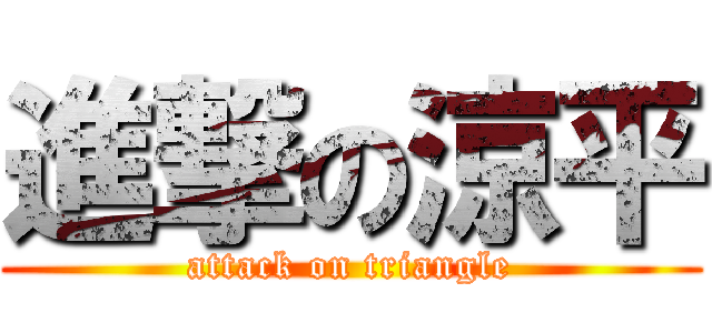 進撃の涼平 (attack on triangle)