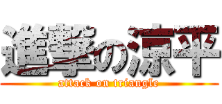 進撃の涼平 (attack on triangle)