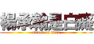 楊承翰是白癡 (attack on titan)