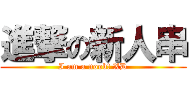 進撃の新人串 (I am a noob! XD)