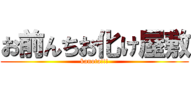 お前んちお化け屋敷 (kanota!!!)
