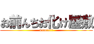 お前んちお化け屋敷 (kanota!!!)