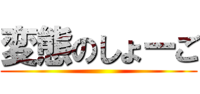 変態のしょーご ()
