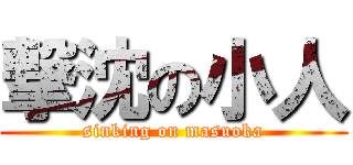 撃沈の小人 (sinking on masuoka)