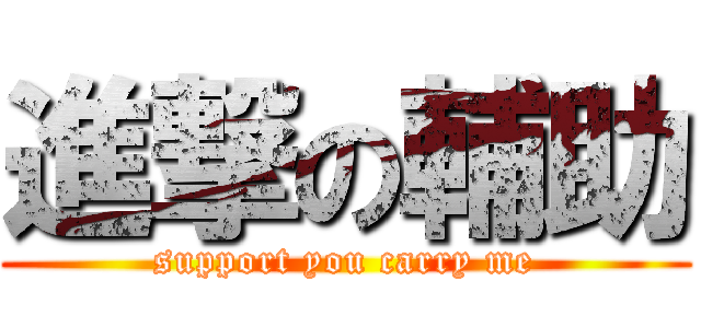 進撃の輔助 (support you carry me)