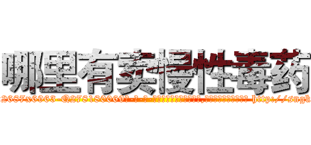 哪里有卖慢性毒药 (哪里有卖慢性毒药【电-186x2687x6963-Q278180069元-吉-药-业】我们做的是长期生意,靠的是老客户长期支持 http://sngk.net/EoLEtT
)