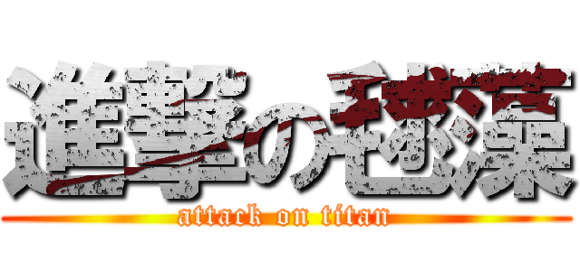 進撃の毬藻 (attack on titan)