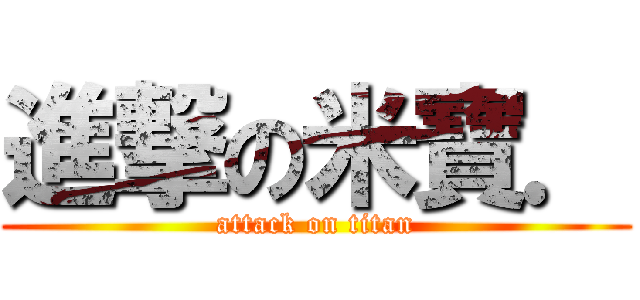 進撃の米寶． (attack on titan)