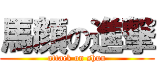 馬顔の進撃 (attack on shun)