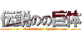 伝説のの巨体 (Densetu no kyotai)
