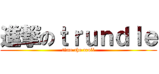 進撃のｔｒｕｎｄｌｅ (time the troll)
